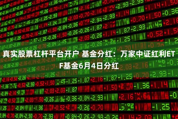 真实股票杠杆平台开户 基金分红：万家中证红利ETF基金6