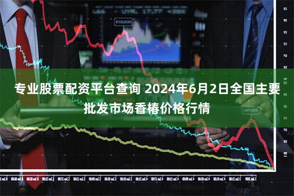 专业股票配资平台查询 2024年6月2日全国主要批发市场香椿价格行情