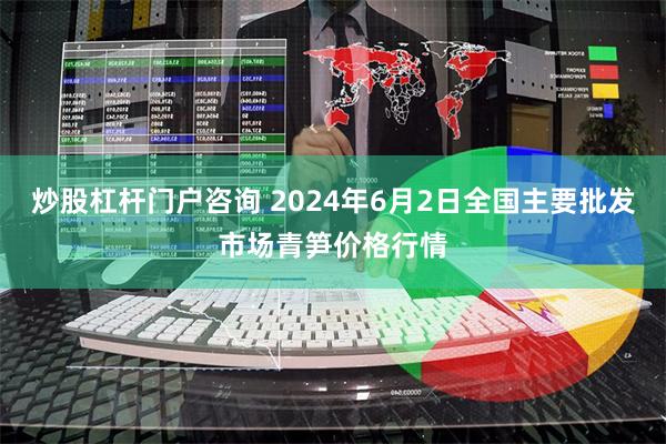 炒股杠杆门户咨询 2024年6月2日全国主要批发市场青笋价格行情