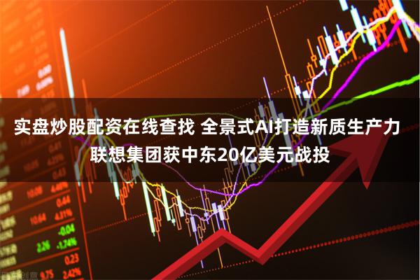 实盘炒股配资在线查找 全景式AI打造新质生产力 联想集团