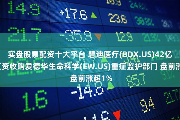 实盘股票配资十大平台 碧迪医疗(BDX.US)42亿美元