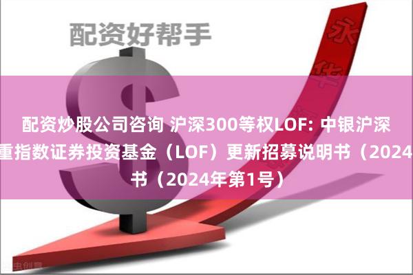 配资炒股公司咨询 沪深300等权LOF: 中银沪深300