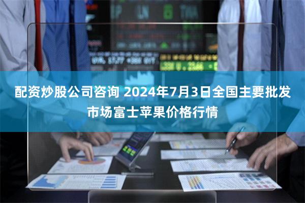 配资炒股公司咨询 2024年7月3日全国主要批发市场富士苹果价格行情