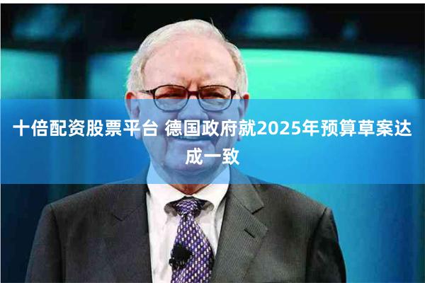 十倍配资股票平台 德国政府就2025年预算草案达成一致