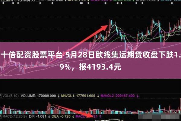 十倍配资股票平台 5月28日欧线集运期货收盘下跌1.9%，报4193.4元