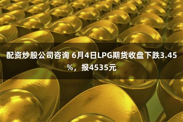 配资炒股公司咨询 6月4日LPG期货收盘下跌3.45%，报4