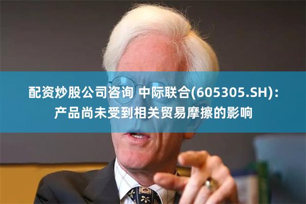 配资炒股公司咨询 中际联合(605305.SH)：产品尚