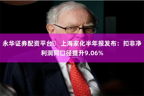 永华证券配资平台	 上海家化半年报发布：扣非净利润同口径提升9.06%