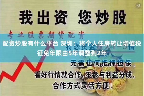 配资炒股有什么平台 深圳：将个人住房转让增值税征免年限由5年调整到2年