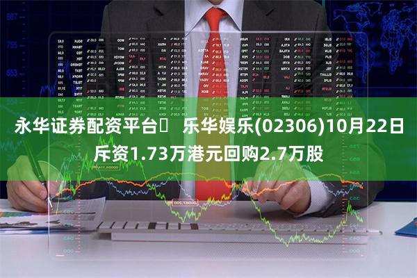 永华证券配资平台	 乐华娱乐(02306)10月22日斥资1.73万港元回购2.7万股