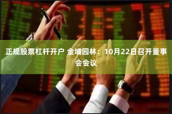 正规股票杠杆开户 金埔园林：10月22日召开董事会会议