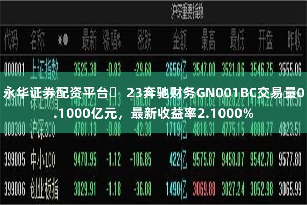 永华证券配资平台	 23奔驰财务GN001BC交易量0.1000亿元，最新收益率2.1000%