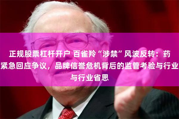 正规股票杠杆开户 百雀羚“涉禁”风波反转：药监局紧急回应争议，品牌信誉危机背后的监管考验与行业省思