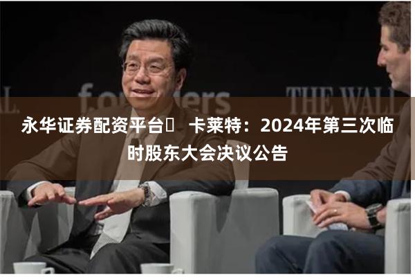 永华证券配资平台	 卡莱特：2024年第三次临时股东大会决议公告