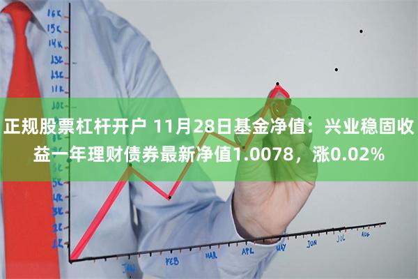 正规股票杠杆开户 11月28日基金净值：兴业稳固收益一年理财债券最新净值1.0078，涨0.02%