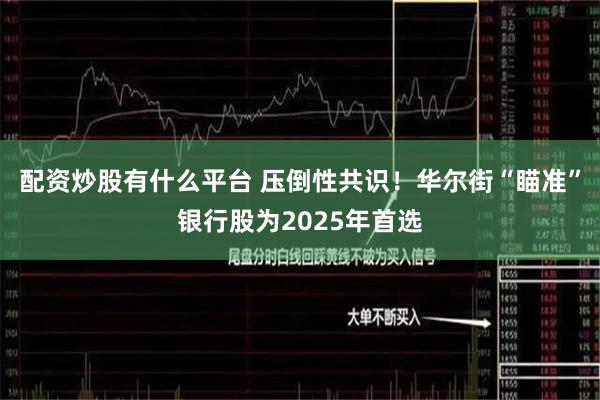 配资炒股有什么平台 压倒性共识！华尔街“瞄准”银行股为2