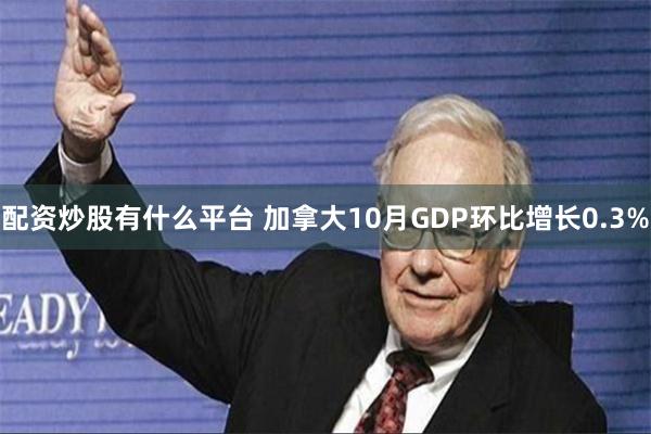 配资炒股有什么平台 加拿大10月GDP环比增长0.3%