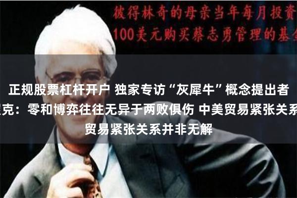 正规股票杠杆开户 独家专访“灰犀牛”概念提出者米歇尔·渥克：零和博弈往往无异于两败俱伤 中美贸易紧张关系并非无解