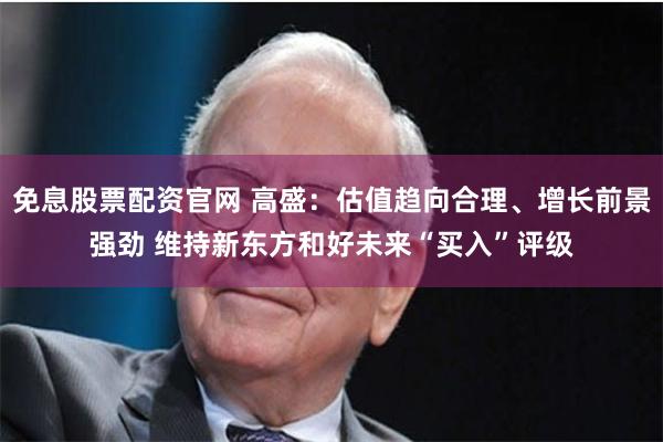 免息股票配资官网 高盛：估值趋向合理、增长前景强劲 维持