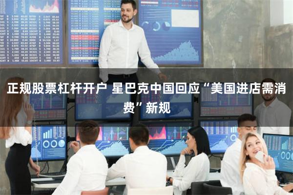 正规股票杠杆开户 星巴克中国回应“美国进店需消费”新规