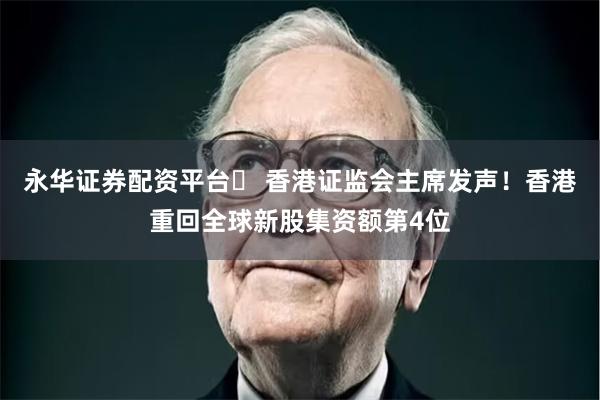 永华证券配资平台	 香港证监会主席发声！香港重回全球新股集资额第4位