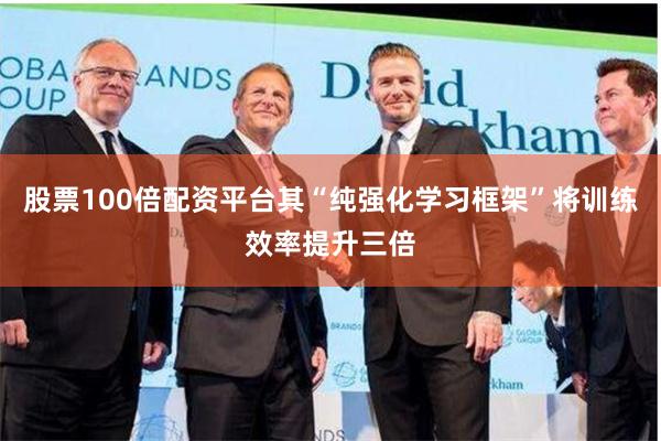 股票100倍配资平台其“纯强化学习框架”将训练效率提升三