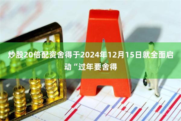 炒股20倍配资舍得于2024年12月15日就全面启动“过