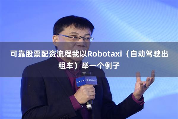 可靠股票配资流程我以Robotaxi（自动驾驶出租车）举一个例子