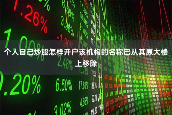 个人自己炒股怎样开户该机构的名称已从其原大楼上移除