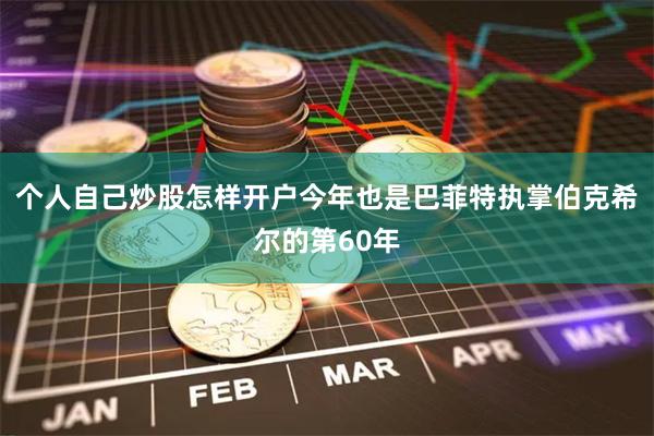 个人自己炒股怎样开户今年也是巴菲特执掌伯克希尔的第60年