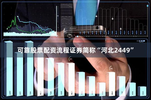 可靠股票配资流程证券简称“河北2449”