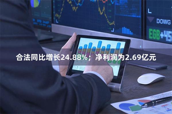 合法同比增长24.88%；净利润为2.69亿元