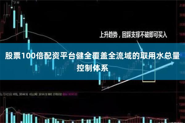 股票100倍配资平台健全覆盖全流域的取用水总量控制体系