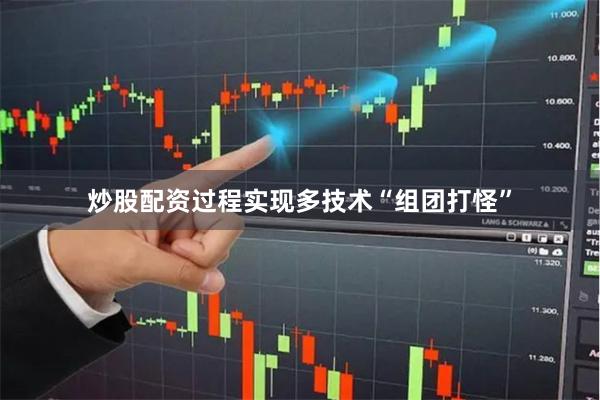 炒股配资过程实现多技术“组团打怪”