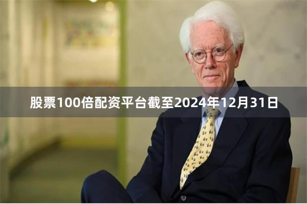股票100倍配资平台截至2024年12月31日