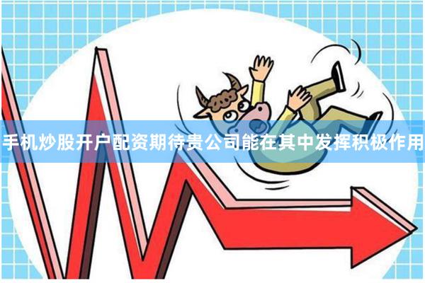 手机炒股开户配资期待贵公司能在其中发挥积极作用