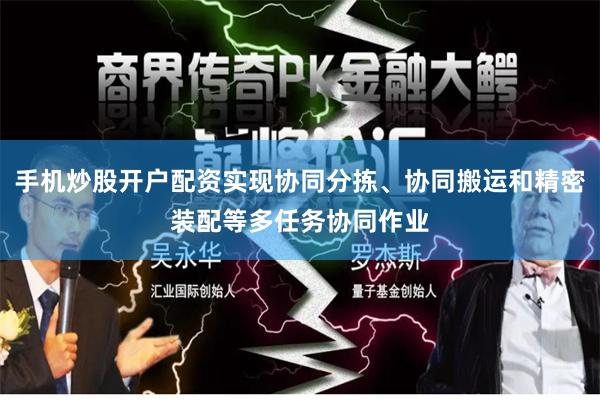 手机炒股开户配资实现协同分拣、协同搬运和精密装配等多任务协同作业