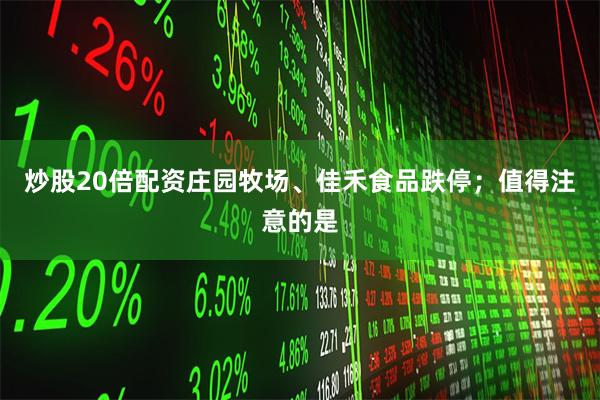 炒股20倍配资庄园牧场、佳禾食品跌停；值得注意的是