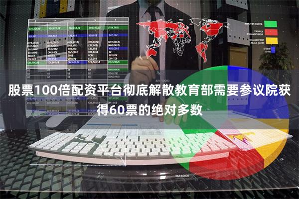 股票100倍配资平台彻底解散教育部需要参议院获得60票的绝对多数