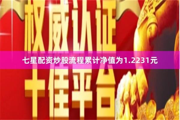 七星配资炒股流程累计净值为1.2231元