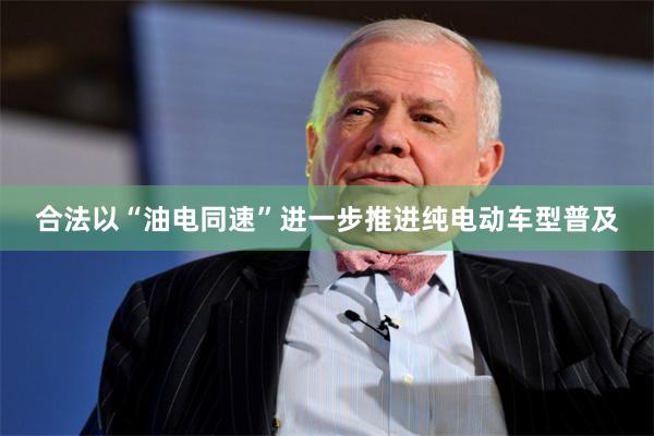 合法以“油电同速”进一步推进纯电动车型普及