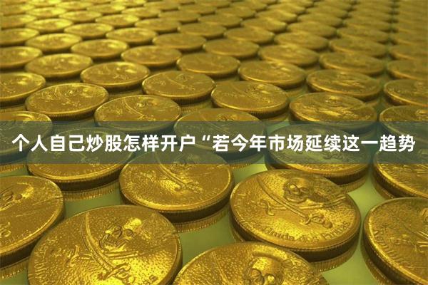 个人自己炒股怎样开户　　“若今年市场延续这一趋势