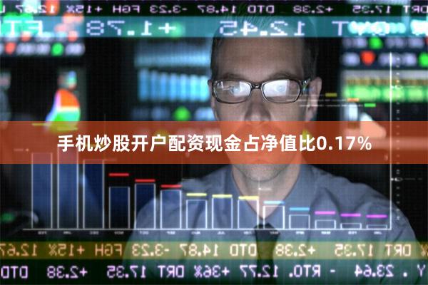 手机炒股开户配资现金占净值比0.17%