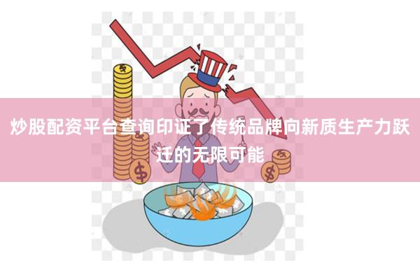 炒股配资平台查询印证了传统品牌向新质生产力跃迁的无限可能