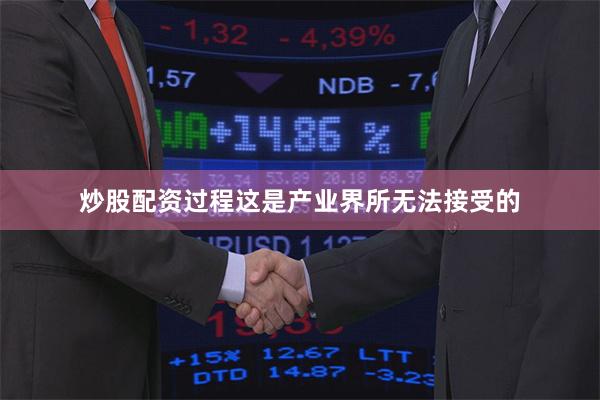 炒股配资过程这是产业界所无法接受的