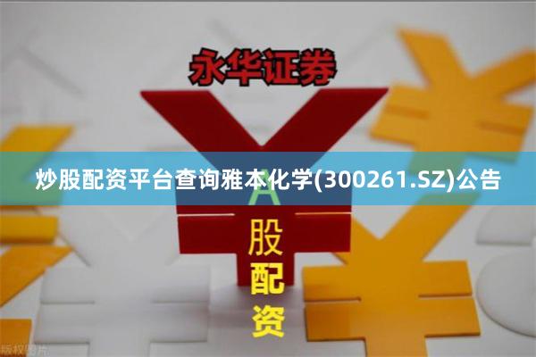 炒股配资平台查询雅本化学(300261.SZ)公告