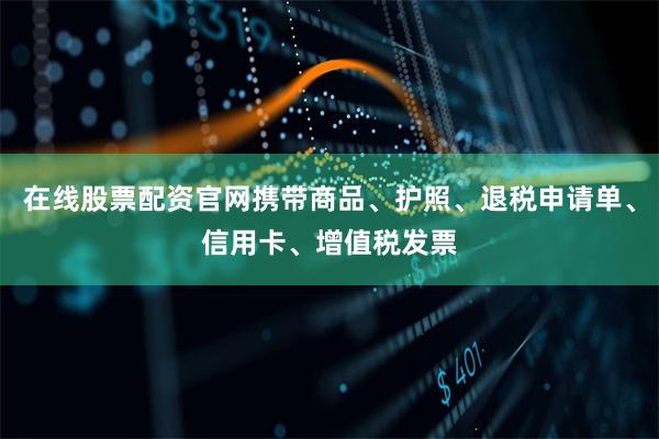 在线股票配资官网携带商品、护照、退税申请单、信用卡、增值税发票
