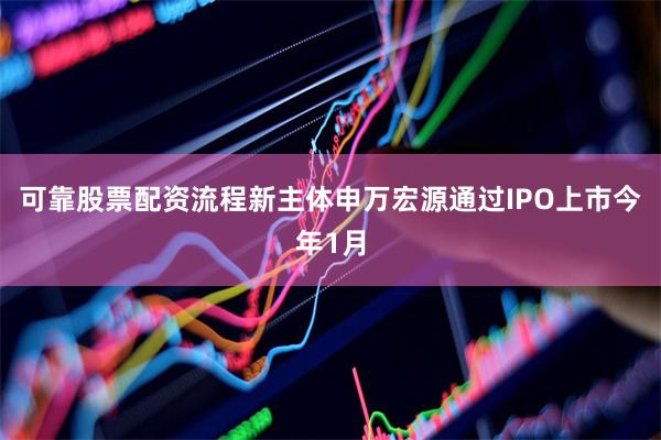 可靠股票配资流程新主体申万宏源通过IPO上市　　今年1月